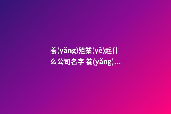 養(yǎng)殖業(yè)起什么公司名字 養(yǎng)殖業(yè)公司名稱有哪些-第1張-公司起名-玄機派